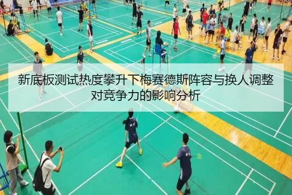 新底板测试热度攀升下梅赛德斯阵容与换人调整对竞争力的影响分析